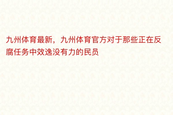 九州体育最新，九州体育官方对于那些正在反腐任务中效逸没有力的民员