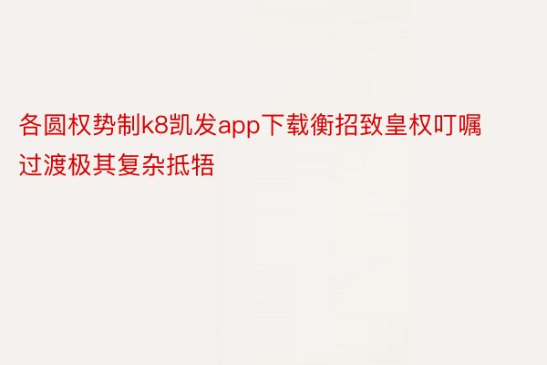 各圆权势制k8凯发app下载衡招致皇权叮嘱过渡极其复杂抵牾