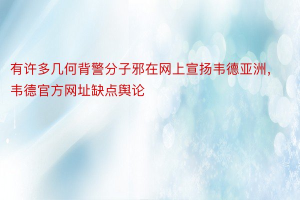 有许多几何背警分子邪在网上宣扬韦德亚洲，韦德官方网址缺点舆论