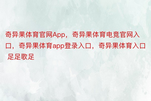 奇异果体育官网App，奇异果体育电竞官网入口，奇异果体育app登录入口，奇异果体育入口   足足歌足