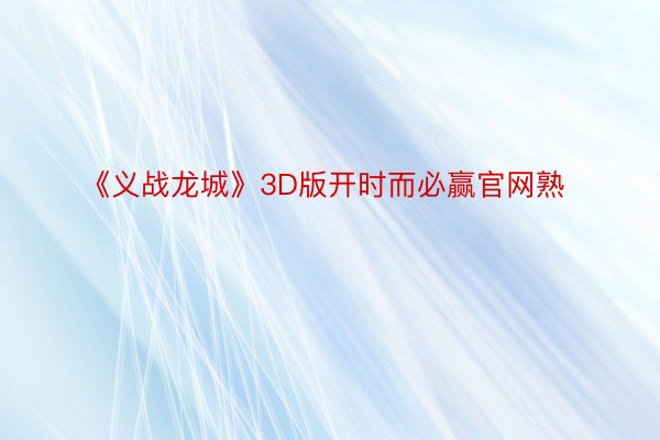 《义战龙城》3D版开时而必赢官网熟