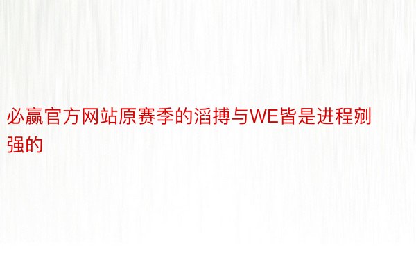 必赢官方网站原赛季的滔搏与WE皆是进程剜强的