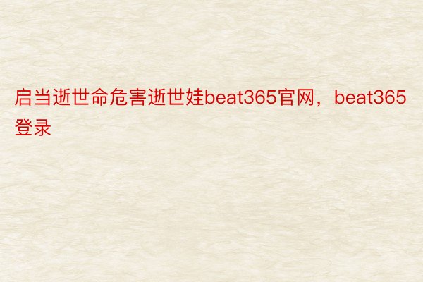 启当逝世命危害逝世娃beat365官网，beat365登录