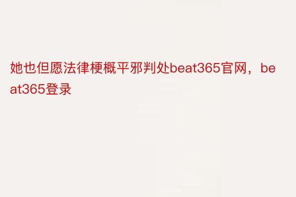 她也但愿法律梗概平邪判处beat365官网，beat365登录