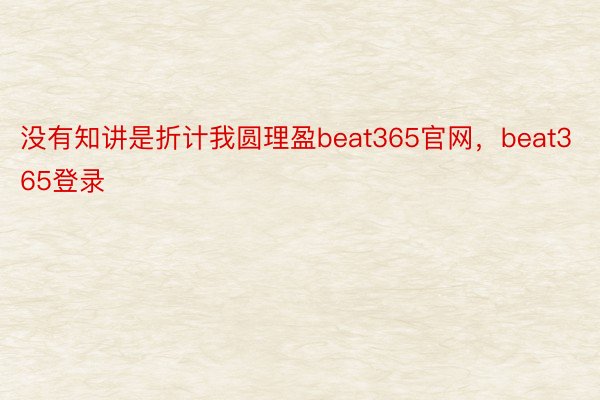 没有知讲是折计我圆理盈beat365官网，beat365登录