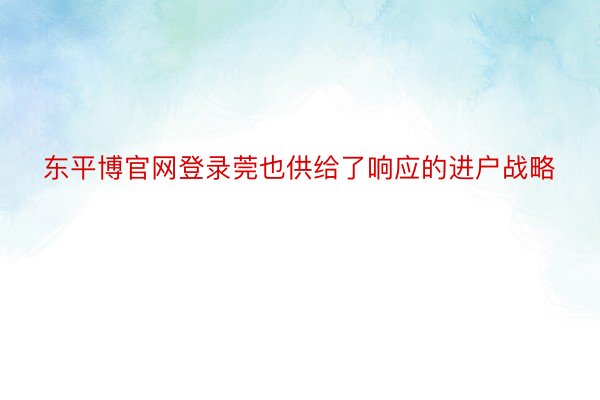 东平博官网登录莞也供给了响应的进户战略