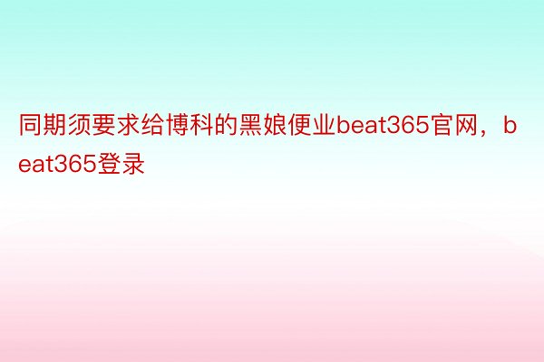 同期须要求给博科的黑娘便业beat365官网，beat365登录