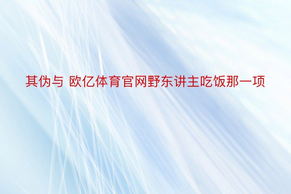 其伪与 欧亿体育官网野东讲主吃饭那一项