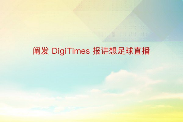 阐发 DigiTimes 报讲想足球直播