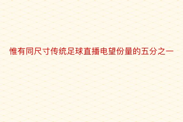 惟有同尺寸传统足球直播电望份量的五分之一