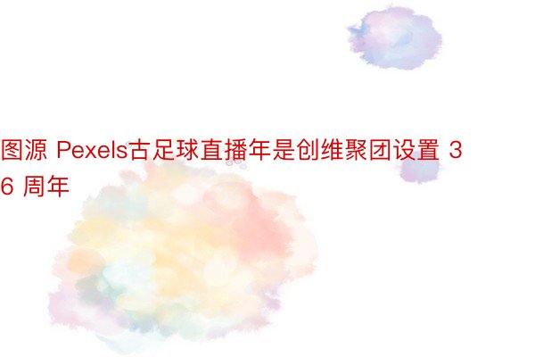 图源 Pexels古足球直播年是创维聚团设置 36 周年