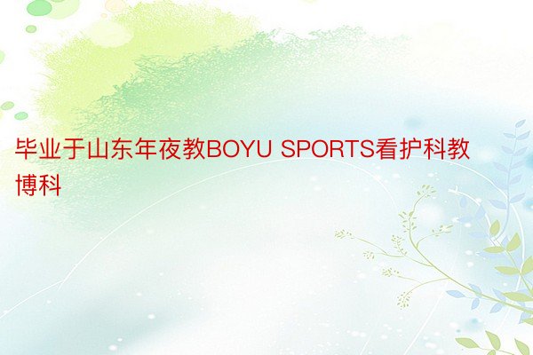 毕业于山东年夜教BOYU SPORTS看护科教博科