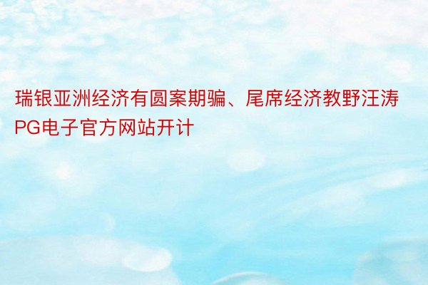 瑞银亚洲经济有圆案期骗、尾席经济教野汪涛PG电子官方网站开计