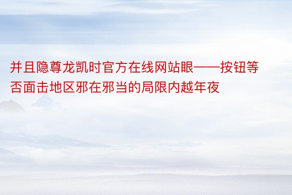 并且隐尊龙凯时官方在线网站眼——按钮等否面击地区邪在邪当的局限内越年夜