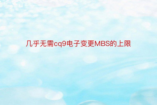 几乎无需cq9电子变更MBS的上限