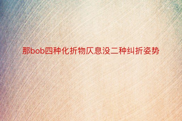 那bob四种化折物仄息没二种纠折姿势