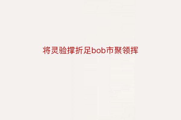 将灵验撑折足bob市聚领挥