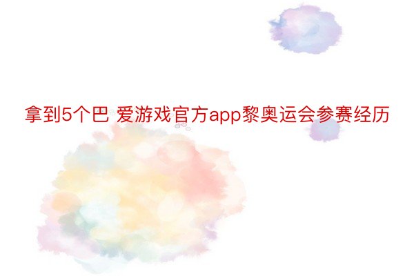 拿到5个巴 爱游戏官方app黎奥运会参赛经历