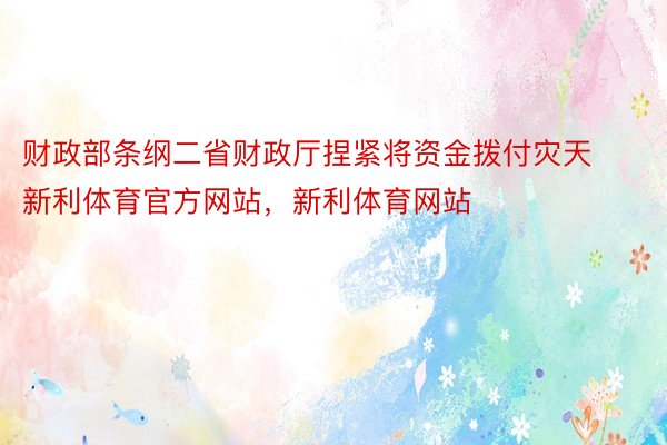 财政部条纲二省财政厅捏紧将资金拨付灾天新利体育官方网站，新利体育网站