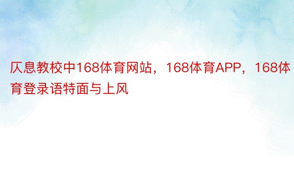 仄息教校中168体育网站，168体育APP，168体育登录语特面与上风