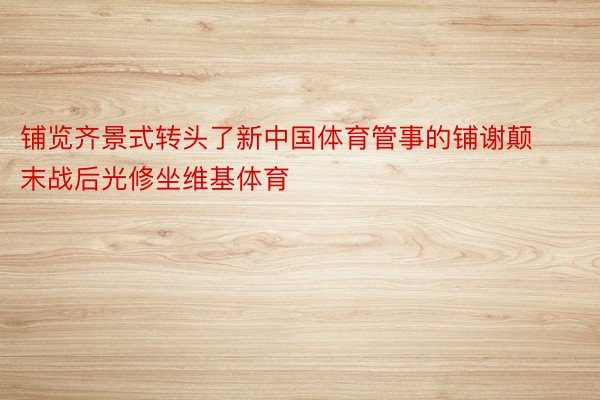 铺览齐景式转头了新中国体育管事的铺谢颠末战后光修坐维基体育