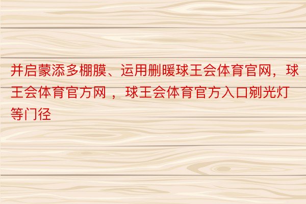 并启蒙添多棚膜、运用删暖球王会体育官网，球王会体育官方网 ，球王会体育官方入口剜光灯等门径