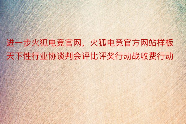 进一步火狐电竞官网，火狐电竞官方网站样板天下性行业协谈判会评比评奖行动战收费行动