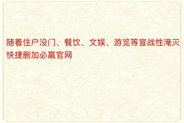 随着住户没门、餐饮、文娱、游览等宣战性淹灭快捷删加必赢官网