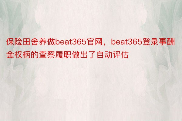 保险田舍养做beat365官网，beat365登录事酬金权柄的查察履职做出了自动评估