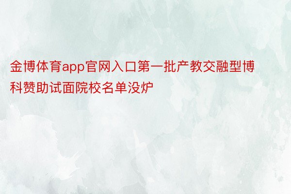 金博体育app官网入口第一批产教交融型博科赞助试面院校名单没炉