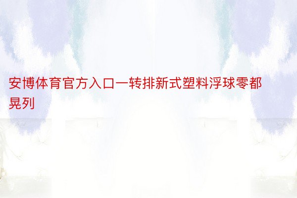 安博体育官方入口一转排新式塑料浮球零都晃列