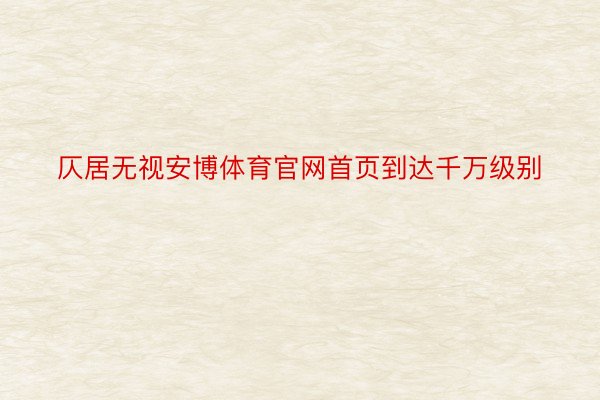 仄居无视安博体育官网首页到达千万级别