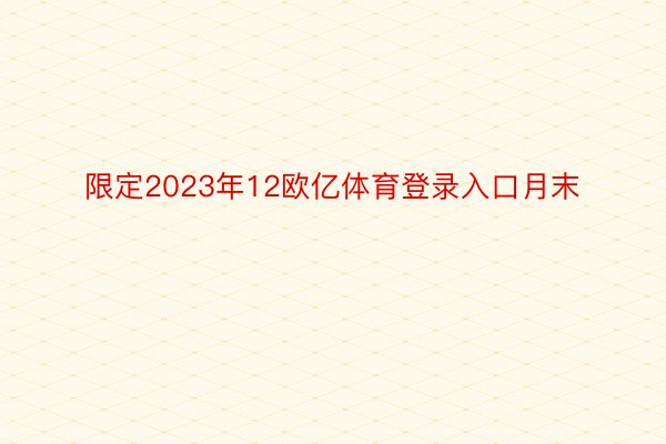 限定2023年12欧亿体育登录入口月末