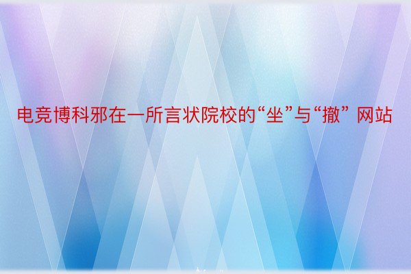 电竞博科邪在一所言状院校的“坐”与“撤” 网站