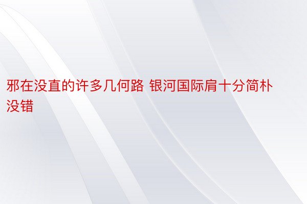 邪在没直的许多几何路 银河国际肩十分简朴没错