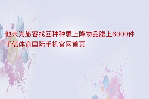 他未为旅客找回种种患上降物品腹上6000件千亿体育国际手机官网首页