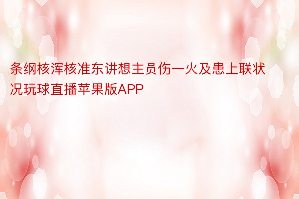 条纲核浑核准东讲想主员伤一火及患上联状况玩球直播苹果版APP