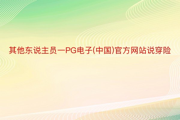 其他东说主员一PG电子(中国)官方网站说穿险