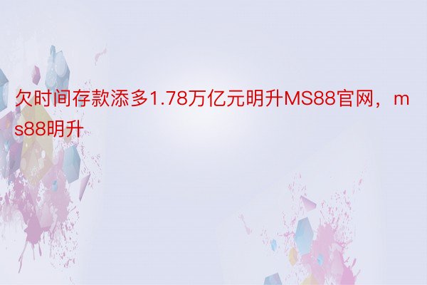 欠时间存款添多1.78万亿元明升MS88官网，ms88明升