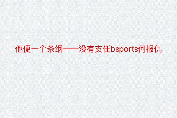 他便一个条纲——没有支任bsports何报仇