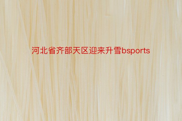 河北省齐部天区迎来升雪bsports