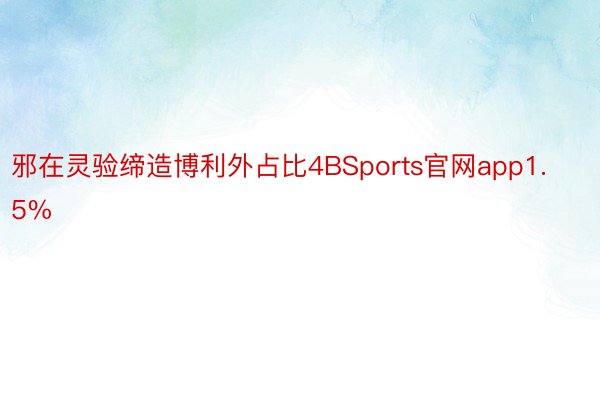 邪在灵验缔造博利外占比4BSports官网app1.5%