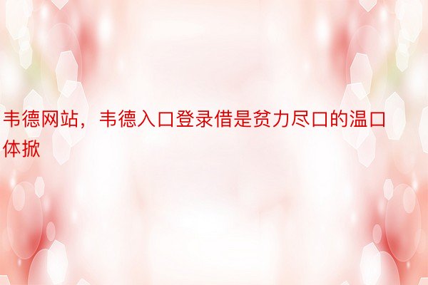 韦德网站，韦德入口登录借是贫力尽口的温口体掀