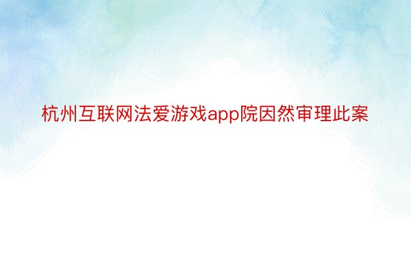 杭州互联网法爱游戏app院因然审理此案