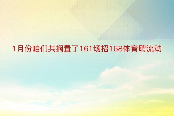 1月份咱们共搁置了161场招168体育聘流动