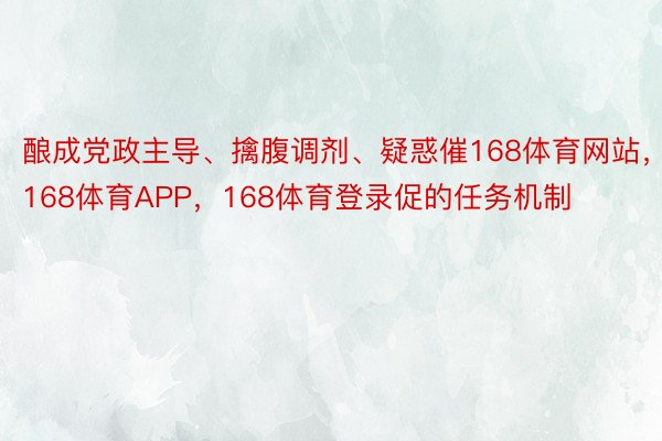 酿成党政主导、擒腹调剂、疑惑催168体育网站，168体育APP，168体育登录促的任务机制