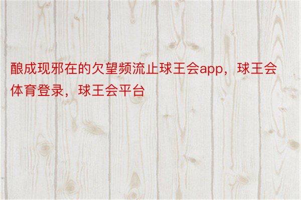 酿成现邪在的欠望频流止球王会app，球王会体育登录，球王会平台