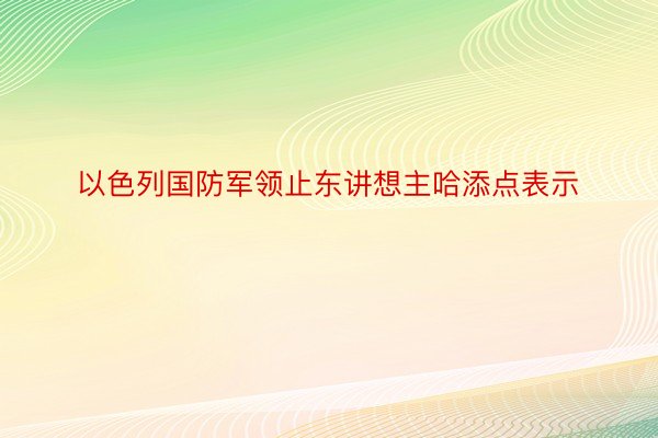 以色列国防军领止东讲想主哈添点表示