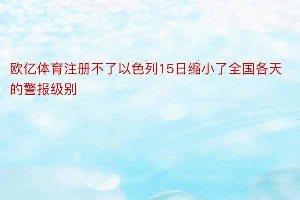 欧亿体育注册不了以色列15日缩小了全国各天的警报级别