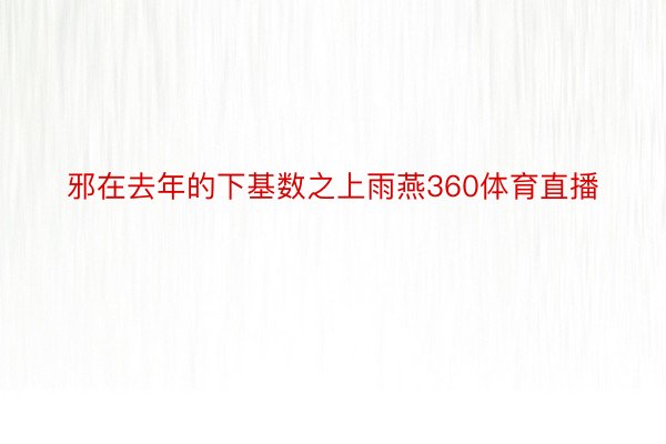 邪在去年的下基数之上雨燕360体育直播